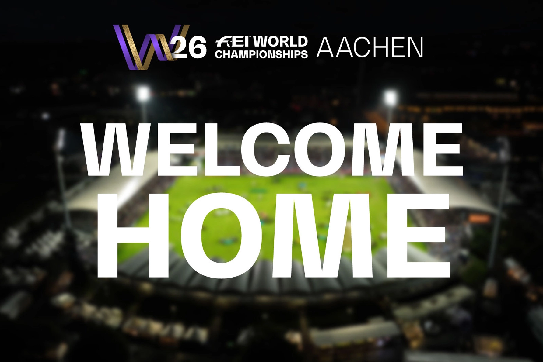 In a night-time shot of an illuminated stadium, the words ‘WELCOME HOME’ are displayed in large white letters. The logo of the FEI World Championships Aachen 2026 can be seen in the top left corner.